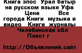 Книга эпос “Урал-батыр“ на русском языке Уфа, 1981 › Цена ­ 500 - Все города Книги, музыка и видео » Книги, журналы   . Челябинская обл.,Пласт г.